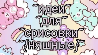 Идеи для срисовки{няшные}