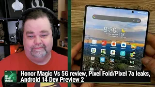 A Major Minor Upgrade - Honor Magic Vs 5G review,Pixel Fold/Pixel 7a leaks,Android 14 Dev Preview 2