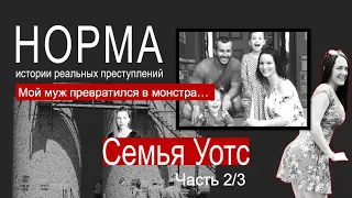 17. СЕМЬЯ УОТТС. ЧАСТЬ 2/3: МОЙ МУЖ ПРЕВРАТИЛСЯ В МОНСТРА | НОРМА — ИСТОРИИ РЕАЛЬНЫХ ПРЕСТУПЛЕНИЙ