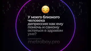 😔 У моего близкого человека депрессия: как ему помочь и самому остаться в здравом уме?