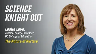 "The Nature of Nurture" | Leslie Leve at Science Knight Out, April 1, 2021