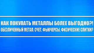 Как покупать металлы? Обезличенный метал. счёт, фьючерсы и слитки физические. Что лучше и выгоднее?