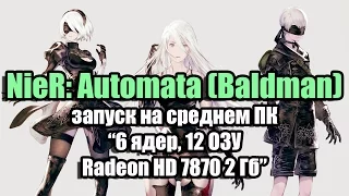 Тест NieR: Automata (Baldman) запуск на среднем ПК (6 ядер, 12 ОЗУ, Radeon HD 7870 2 Гб)