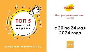 Топ-5 новостей ИС 1С:ИТС за 20-24 мая 2024