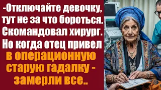 -Отключайте девочку, тут не за что бороться. Скомандовал хирург. Но когда отец привёл старую гадалку