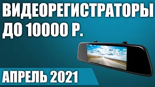 ТОП—7. Лучшие видеорегистраторы до 10000 рублей. Апрель 2021. Рейтинг!