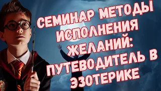 Семинар "Методы Исполнения Желаний Тайные Техники Материализации Желаний:Откройте Врата К Изменениям