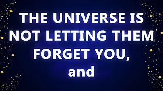 THE UNIVERSE IS NOT LETTING THEM FORGET YOU, HAVING DREAMS OF YOU and