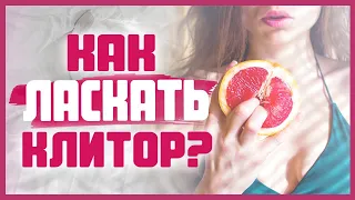 КАК ПРАВИЛЬНО ЛАСКАТЬ КЛИТОР женщине? Как стимулировать клитор и получить клиторальный оргазм 18+