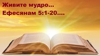 Ефесянам... 5 Глава, тексты: 1- 20... Живите мудро..