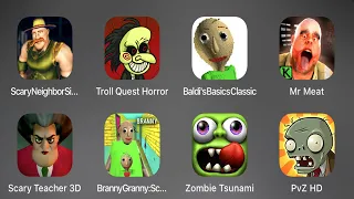 Scary Neighbor 3D,Troll Quest Horror,Baldi's Basics,Mr Meat,Scary Teacher 3D,Branny Granny,PvZ HD,..