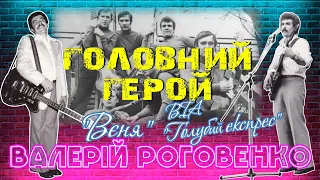 Головний герой. Валерій Роговенко:  ВІА"Голубий експрес", "Вєня", культурне життя міста.