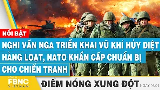 Nghi vấn Nga triển khai vũ khí hủy diệt, NATO khẩn cấp chuẩn bị cho chiến tranh | Điểm nóng 26/4