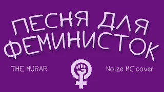 THE MURAR – Песня для феминисток (The Feminism Song) [Noize MC Песня для радио Cover]