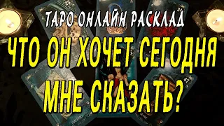 ЧТО ОН ХОЧЕТ СЕГОДНЯ МНЕ СКАЗАТЬ? Таро онлайн расклад