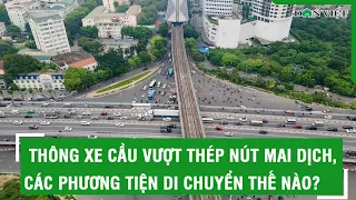 Thông xe cầu vượt thép nút Mai Dịch, các phương tiện di chuyển thế nào?