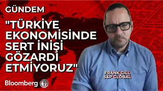 S&P Global Kıdemli Direktörü Frank Gill: Türkiye Ekonomisinde Sert İnişi Gözardı Etmiyoruz