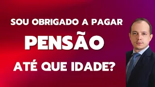 ATÉ QUE IDADE SOU OBRIGADO A PAGAR PENSÃO PARA O MEU FILHO?