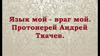 Язык мой - враг мой. Протоиерей Андрей Ткачев.