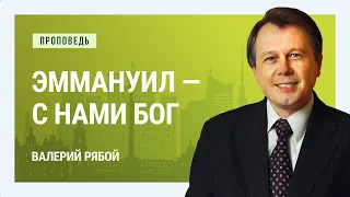 Эммануил — с нами Бог. Валерий Рябой | Проповеди