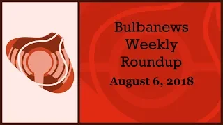 Bulbanews Weekly Roundup (August 6, 2018)