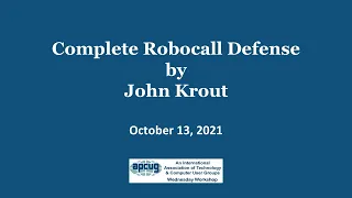Complete Robocall Defense, John Krout - APCUG Wednesday Workshop,   10-13-21