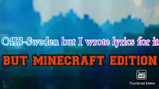 C418- Sweden but i wrote lyrics for it. BUT MINECRAFT EDITION