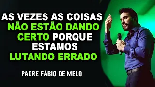 As vezes as coisas não estão dando certo porque estamos lutando errado – Pe Fabio de melo