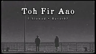 Toh Fir Aao - Mustafa Zahid (Slowed+Reverb) | Imran Hashmi| Sonu Aksoliya| Awarapan Slowed #lofi