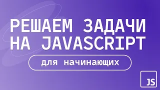 Решаем задачи на JavaScript |  для начинающих