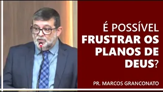 É possível frustrar os planos de Deus? - Pr. Marcos Granconato