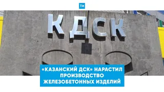 «Казанский ДСК» нарастил производство железобетонных изделий до 130 тыс. кубометров в год