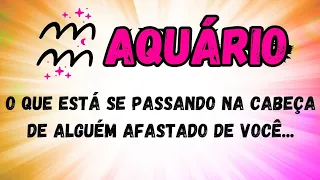 ♒️AQUÁRIO😱O QUE ESTÁ SE PASSANDO NA CABEÇA DE ALGUÉM AFASTADO DE VOCÊ