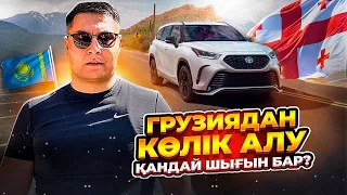 ГРУЗИЯДАН КӨЛІК АЛУ | ҚАНДАЙ ШЫҒЫН БАР?