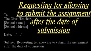 Requesting for allowing to submit the assignment after the date of submission || Formal letter