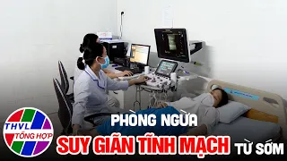 Sống xanh sống khỏe - Kỳ 57: Phòng ngừa suy giãn tĩnh mạch từ sớm