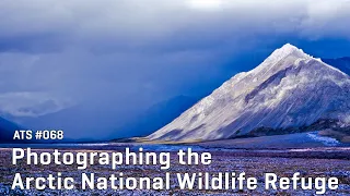 Approaching the Scene 068: Photographing the Arctic National Wildlife Refuge (ANWR)