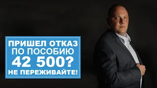 Пришел отказ при оформлении пособия 42500? Не переживайте!