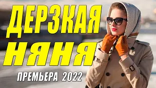 Взрачный сериал 2022! ДЕРЗКАЯ НЯНЯ - Русские мелодрамы 2022 новинки HD