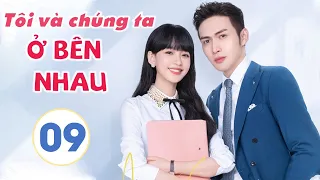 Phim Siêu Hay 2021| TÔI VÀ CHÚNG TA Ở BÊN NHAU - Tập 09 [Thuyết Minh] | Tôn Di - Trương Bân Bân