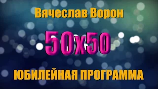 Супершоу 50х50. Вячеславу Ворону 50