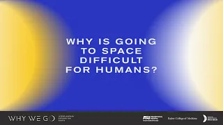 Why We Go #2: Why Is Going to Space Difficult For Humans?