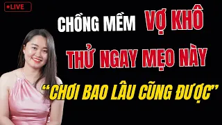 🔴 [Trực Tiếp] Chồng MỀM Vợ KHÔ Thử Ngay Mẹo Này Quan Hệ Bao Lâu Cũng Được | Thanh Nga Official