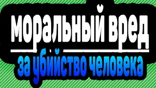 компенсация МОРАЛЬНОГО ВРЕДА ЗА УБИЙСТВО человека