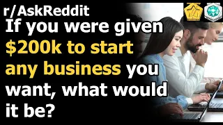 If you were given $200k to start any business you want, what would it be?(r/AskReddit)