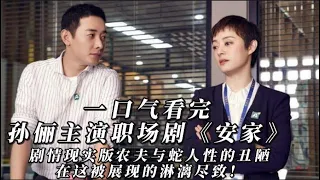 一口气看完孙俪主演都市职场剧《安家》剧情现实版农夫与蛇，人性的丑陋在这被展现的淋漓尽致！