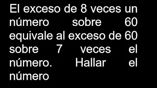 El exceso de 8 veces un número sobre 60 equivale al exceso de 60 sobre 7 veces el número Hallar el