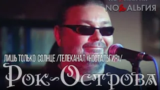 Рок-Острова – Лишь только солнце (Телеканал «Ностальгия»)