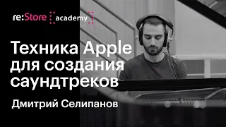 Техника Apple для создания саундтреков. Дмитрий Селипанов (Академия re:Store)