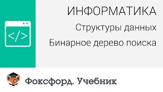 Информатика. Структуры данных: Бинарное дерево поиска. Центр онлайн-обучения «Фоксфорд»